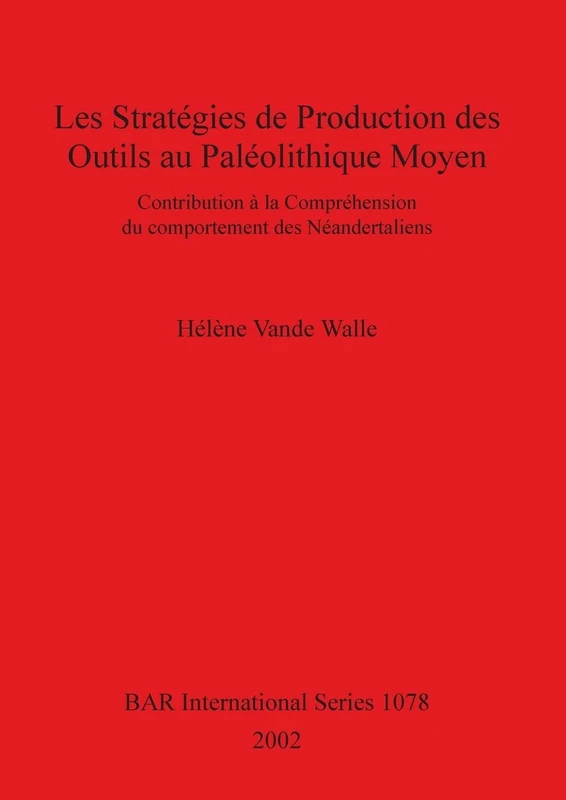 Les strategies de production des outils au Paleolithique Moyen: Contribution à la compréhension du comportement des Néandertaliens: 1078 (British Archaeological Reports International Series)