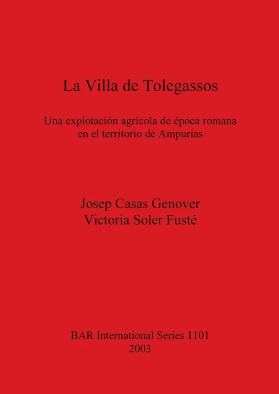 La Villa De Tolegassos: Una explotación agrícola de época romana en el territorio de Ampurias: 1101 (British Archaeological Reports International Series)