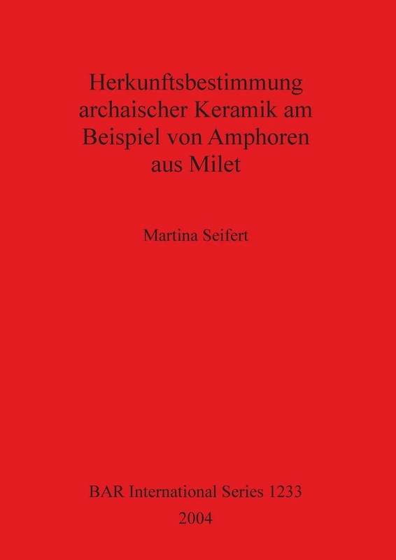 Herkunftsbestimmung archaischer Keramik am Beispiel von Amphoren aus Milet: 1233 (British Archaeological Reports International Series)