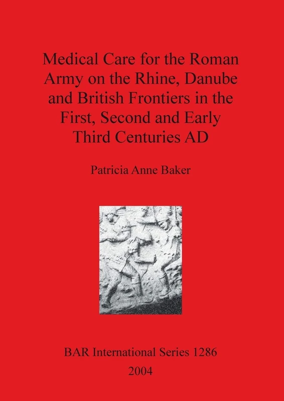 Medical Care for the Roman Army on the Rhine Danube and British Frontiers in the First Second and Early third Centuries AD: 1286 (British Archaeological Reports International Series)