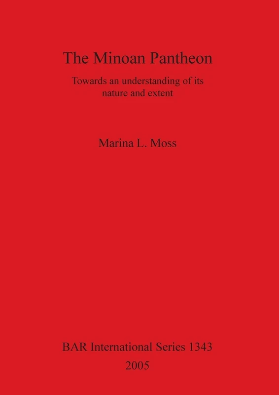 The Minoan Pantheon: Towards an understanding of its nature and extent: 1343 (British Archaeological Reports International Series)