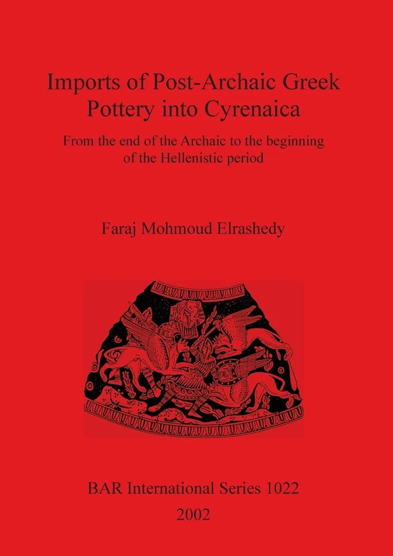 Imports of Post-Archaic Greek Pottery into Cyrenaica: From the end of the Archaic to the beginning of Hellenistic period: 1022 (British Archaeological Reports International Series)