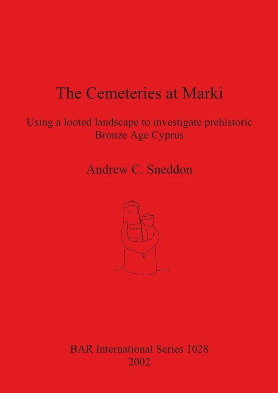 The Cemeteries at Marki: Using a looted landscape to investigate prehistoric Bronze Age Cyprus: 1028 (British Archaeological Reports International Series)