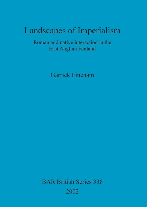 Landscapes of Imperialism: Roman and native interaction in the East Anglian Fenland: 338 (British Archaeological Reports British Series)