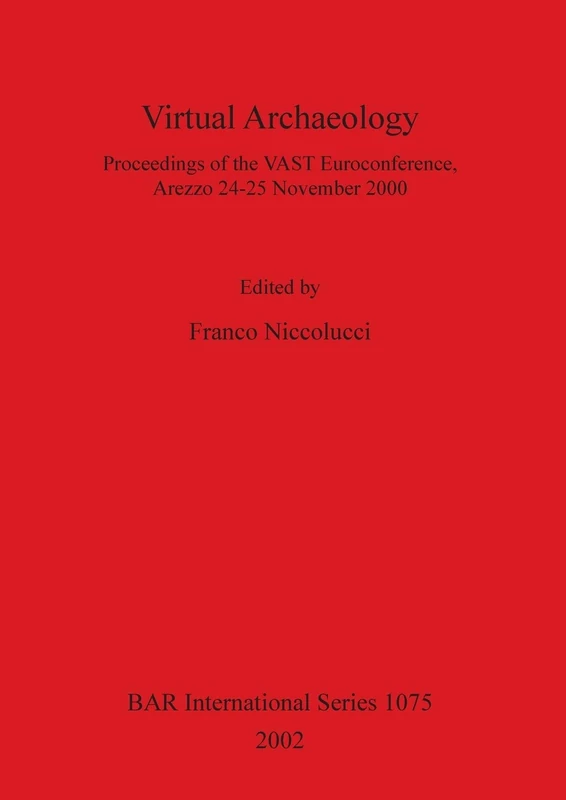 Virtual Archaeology: Proceedings of the VAST Euroconference, Arezzo 24-25 November 2000: 1075 (British Archaeological Reports International Series)