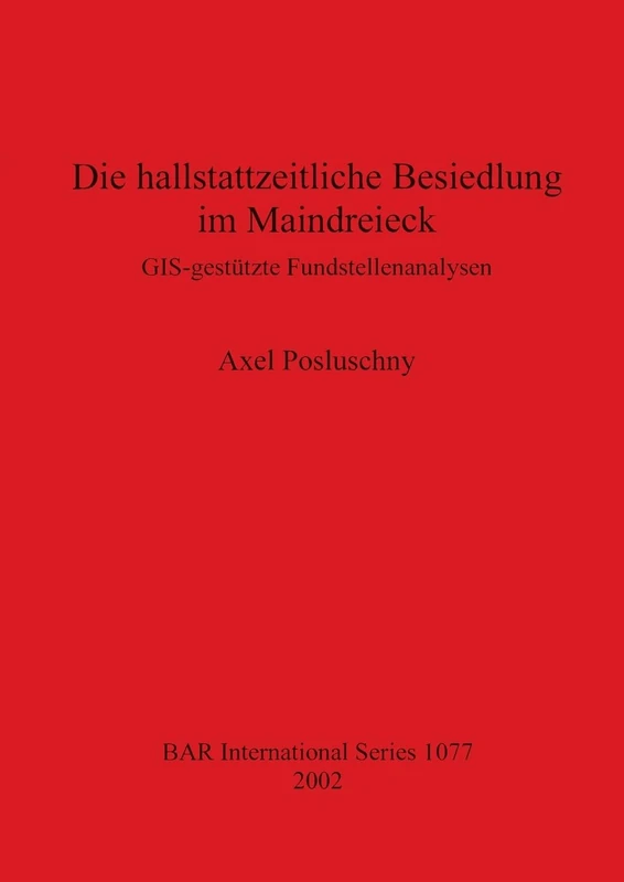 Die hallstattzeitliche Besiedlung im Maindreieck: GIS-gestützte Fundstellenanalysen: 1077 (British Archaeological Reports International Series)