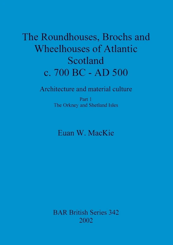 The roundhouses, brochs and wheelhouses of Atlantic Scotland c. 700 BC - AD 500: Architecture and material culture. Part 1: The Orkney and Shetland ... Archaeological Reports British Series)