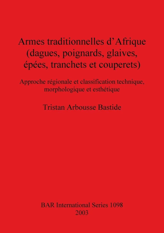 Armes traditionnelles d'Afrique (dagues poignards glaives épées tranchets et couperets: Approche régionale et classification technique, morphologique ... Archaeological Reports International Series)