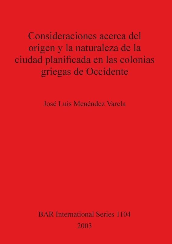 Consideraciones acerca del origen y la naturaleza de la ciudad planificada en las colonias griegas de Occidente: 1104 (British Archaeological Reports International Series)