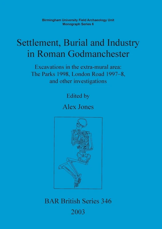 Settlement Burial and Industry in Roman Godmanchester: Excavations in the extra-mural area: The Parks 1998, London Road 1997-8, and other ... Archaeological Reports British Series)