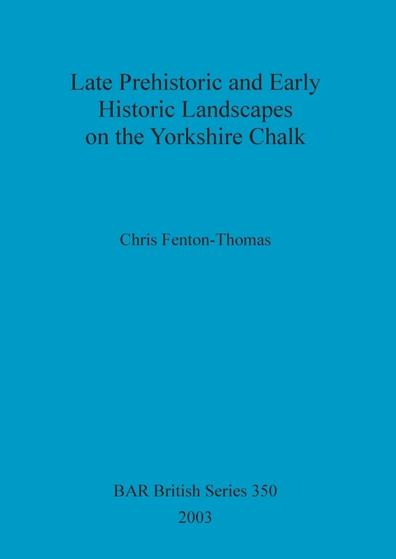 Late prehistoric and early historic landscapes on the Yorkshire chalk: 350 (British Archaeological Reports British Series)
