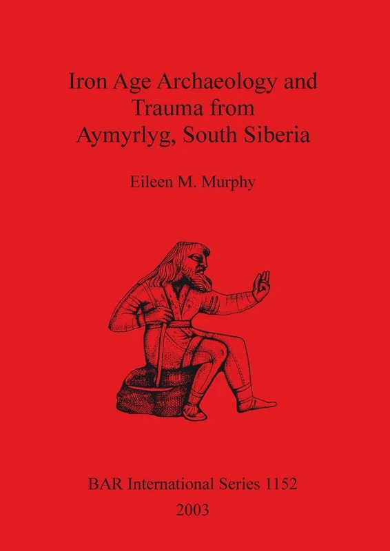 Iron Age Archaeology and Trauma from Aymyrlyg South Siberia: An examination of the health diet and lifestyles of the two Iron Age populations buried ... Archaeological Reports International Series)