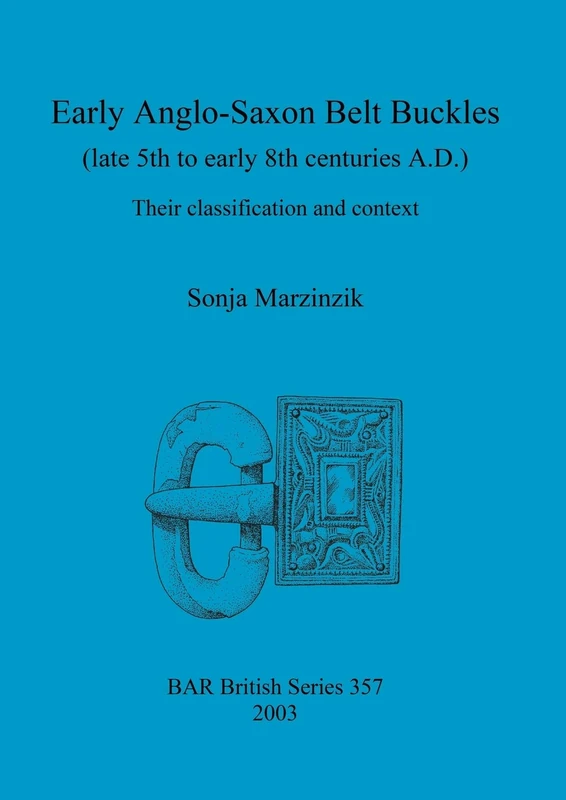 Early Anglo-Saxon Belt Buckles (Late 5th to Early 8th Centuries A.D.): Their classification and context: 357 (British Archaeological Reports British Series)