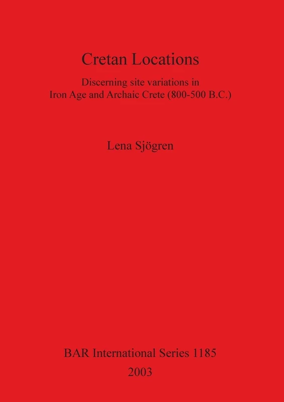 Cretan Locations: Discerning site variations in Iron Age and Archaic Crete (800-500 B.C.): 1185 (British Archaeological Reports International Series)