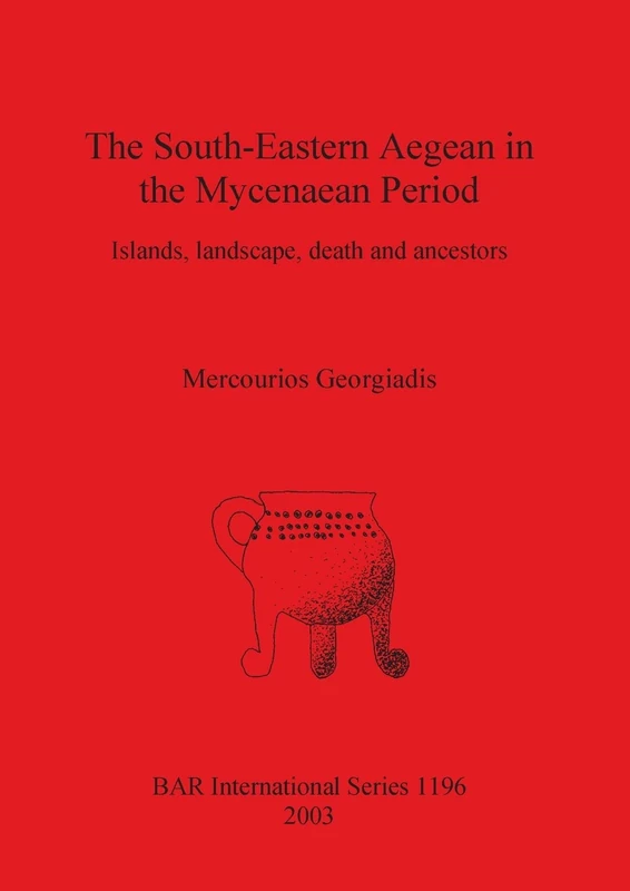The South-eastern Aegean in the Mycenaean Period: Islands, landscape, death and ancestors: 1196 (British Archaeological Reports International Series)