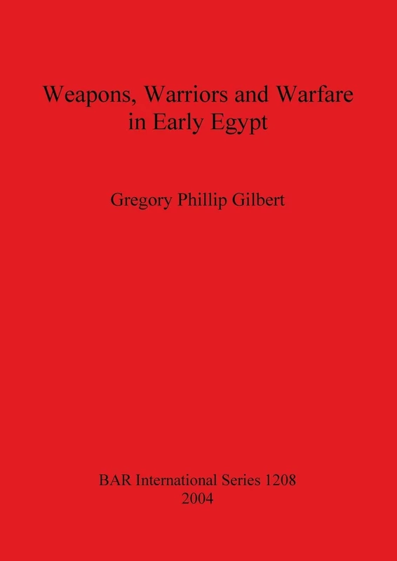 Weapons Warriors and Warfare in Early Egypt: 1208 (British Archaeological Reports International Series)