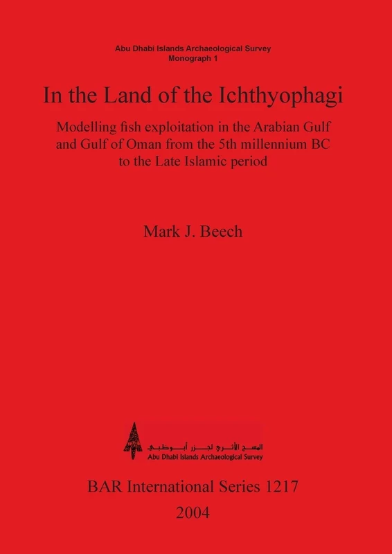 In the land of the Ichthyophagi: Modelling fish exploitation in the Arabian Gulf and Gulf of Oman from the 5th millennium BC to the Late Islamic ... Archaeological Reports International Series)