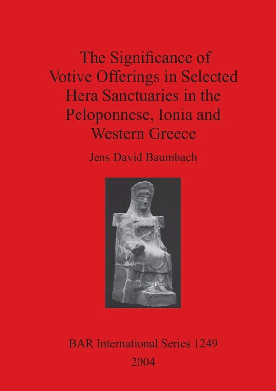 The Significance of Votive Offerings in Selected Hera Sanctuaries in the Peloponnese Ionia and Western Greece: 1249 (British Archaeological Reports International Series)