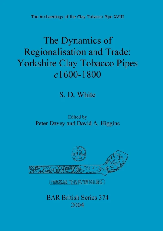 The Archaeology of the Clay Tobacco Pipe XVIII. The Dynamics of Regionalisation and Trade: Yorkshire Clay Tobacco Pipes c1600-1800: The Dynamics of ... Archaeological Reports British Series)