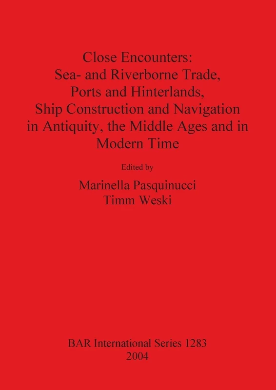 Close Encounters: Sea- and Riverborne Trade Ports and Hinterlands Ship Construction and Navigation in Antiquity the Middle Ages and in Modern Times: ... Archaeological Reports International Series)
