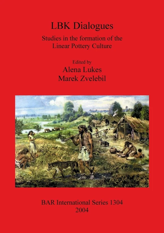LBK Dialogues: Studies in the formation of the Linear Pottery Culture: 1304 (British Archaeological Reports International Series)