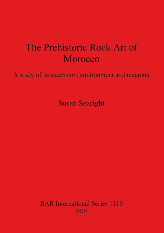 The Prehistoric Rock Art of Morocco: A study of its extension, environment and meaning: 1310 (British Archaeological Reports International Series)