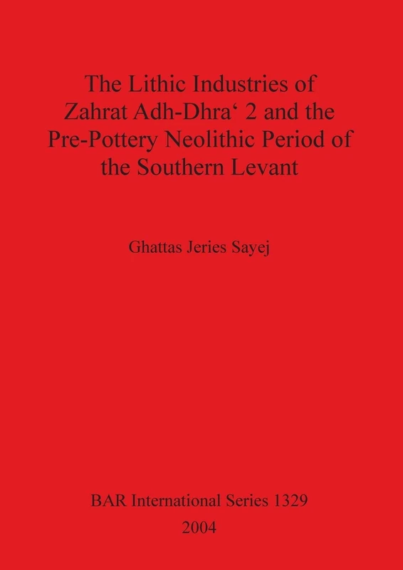 The Lithic Industries of Zahrat Adh-Dhra' 2 and the Pre-Pottery Neolithic Period of the Southern Levant: 1329 (British Archaeological Reports International Series)