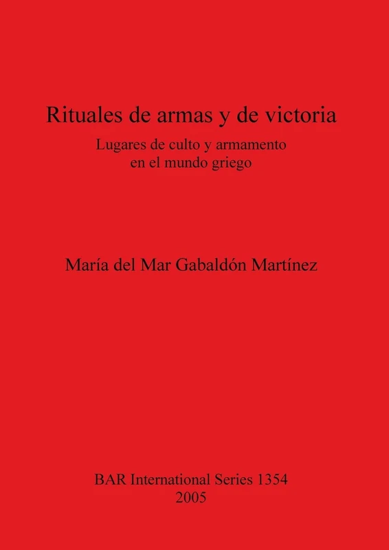 Rituales de armas y de victoria Lugares de culto y armamento en el mundo griego: Lugares de culto y armamento en el mundo griego: 1354 (British Archaeological Reports International Series)