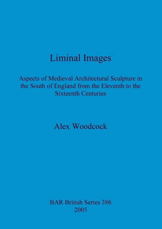 Liminal Images: Aspects of Medieval Architectural Sculpture in the South of England from the Eleventh to the Sixteenth Centuries: 386 (British Archaeological Reports British Series) - Image 1