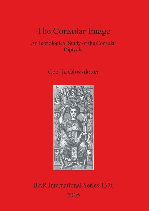 The Consular Image: An Iconological Study of the Consular Diptychs: 1376 (British Archaeological Reports International Series)