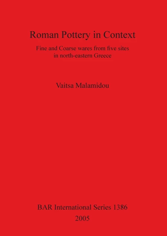 Roman Pottery in Context: Fine and Coarse wares from five sites in north-eastern Greece: 1386 (British Archaeological Reports International Series)