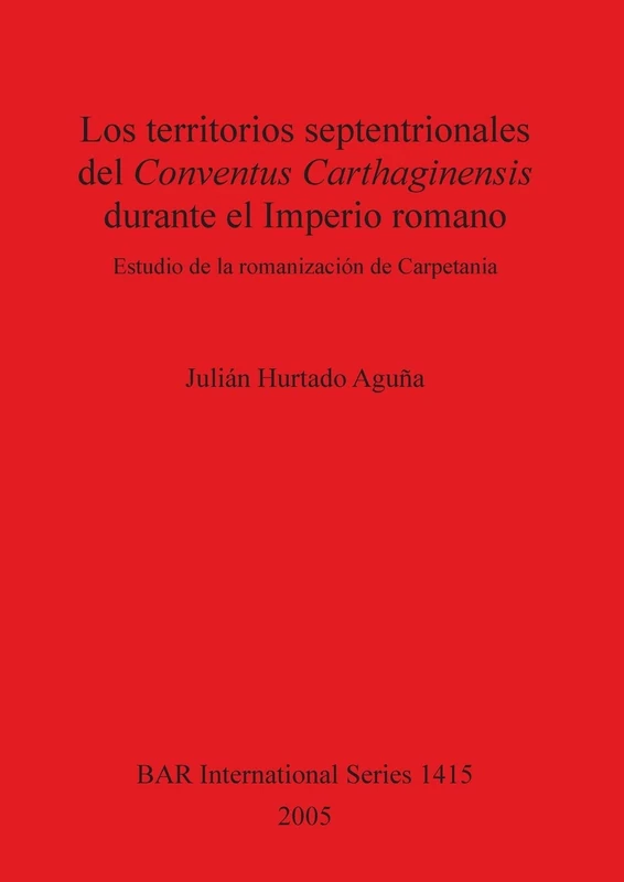 Los territorios septentrionales del Conventus Carthaginensis durante el Imperio romano: Estudio de la romanización de Carpetania: 1415 (British Archaeological Reports International Series)