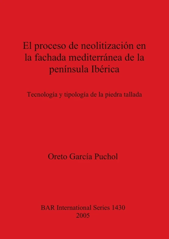 El proceso de neolitización en la fachada mediterránea de la península Ibérica: Technología y tipología de la piedra tallada: 1430 (British Archaeological Reports International Series)