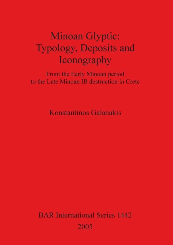 Minoan Glyptic -- Typology Deposits and Iconography: From the Early Minoan period to the Late Minoan IB destruction in Crete: 1442 (British Archaeological Reports International Series)