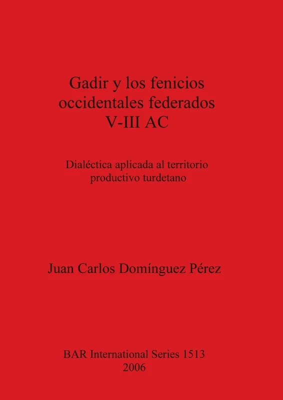 Gadir y los fenicios occidentales federados V-III AC: Dialéctica aplicada al territorio productivo turdetano: 1513 (British Archaeological Reports International Series)