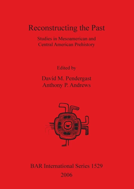 Reconstructing the Past: Studies in Mesoamerican and Central American Prehistory: 1529 (British Archaeological Reports International Series)