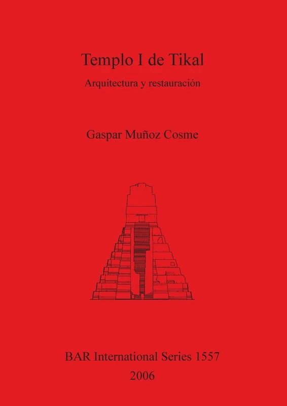 Templo I de Tikal: Arquitectura y restauración: 1557 (British Archaeological Reports International Series)