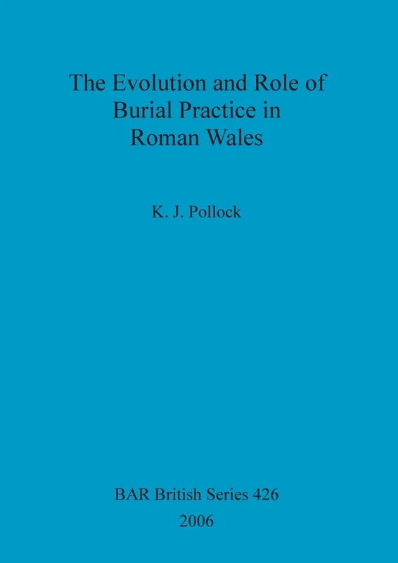 The Evolution and Role of Burial Practice in Roman Wales: 426 (British Archaeological Reports British Series)
