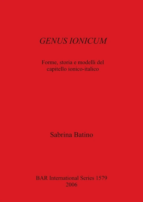 GENUS IONICUM: Forme, storia e modelli del capitello ionico-italico: 1579 (British Archaeological Reports International Series) - Image 1