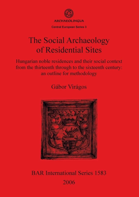 The Social Archaeology of Residential Sites: Hungarian noble residences and their social context from the thirteenth through to the sixteenth century: ... Archaeological Reports International Series)