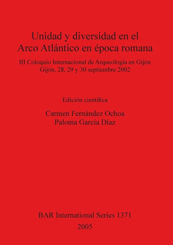 Unidad y diversidad en el Arco Atlántico en época romana: III Coloquio Internacional de Arqueología en Gijón, Gijón, 28, 29 y 30 septiembre 2002: 1371 ... Archaeological Reports International Series)