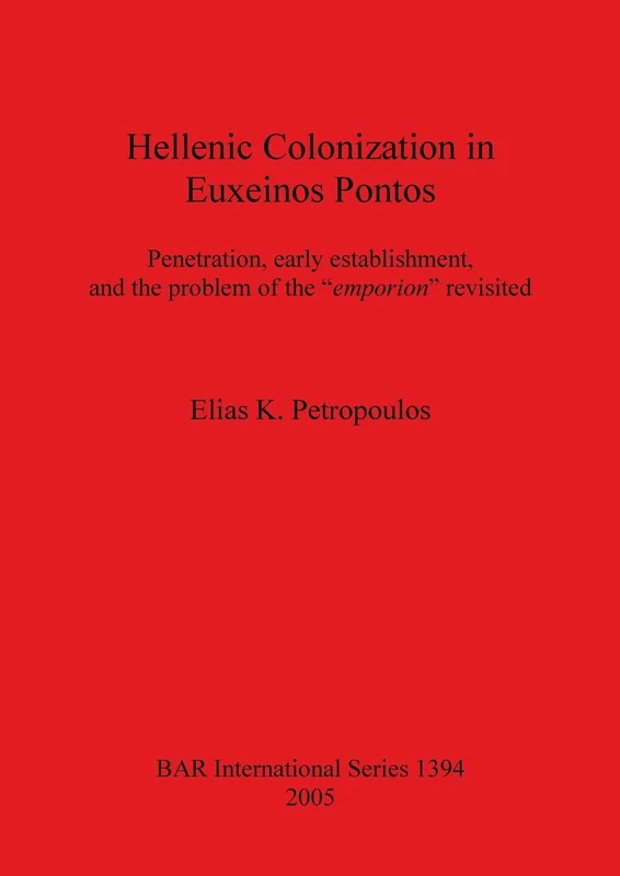 Hellenic Colonization in Euxeinos Pontos: Penetration, early establishment, and the problem of the "emporion" revisited: 1394 (British Archaeological Reports International Series)