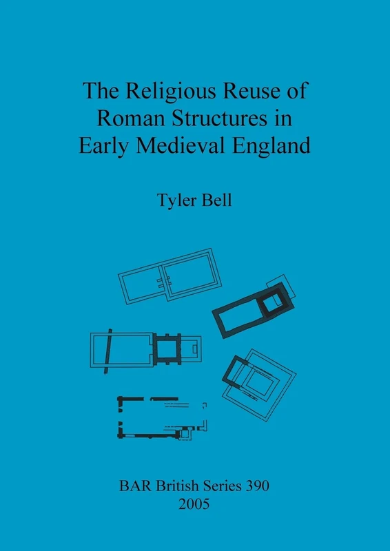 The religious reuse of Roman structures in early medieval England: 390 (British Archaeological Reports British Series)