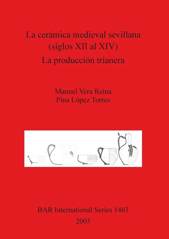 La Ceramica Medieval Sevillana (siglos XII Al XIV). La Produccion Trianera: 1403 (British Archaeological Reports International Series)