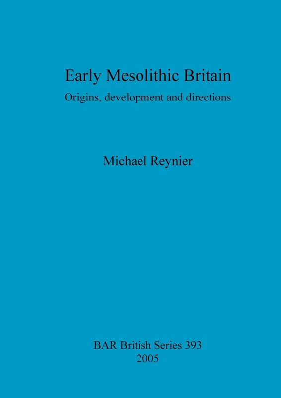 Early Mesolithic Britain: Origins, development and directions: 393 (British Archaeological Reports British Series)