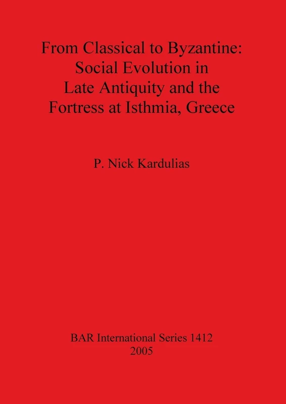 From Classical to Byzantine: Social Evolution in Late Antiquity and the Fortress at Isthmia Greece: 1412 (British Archaeological Reports International Series)