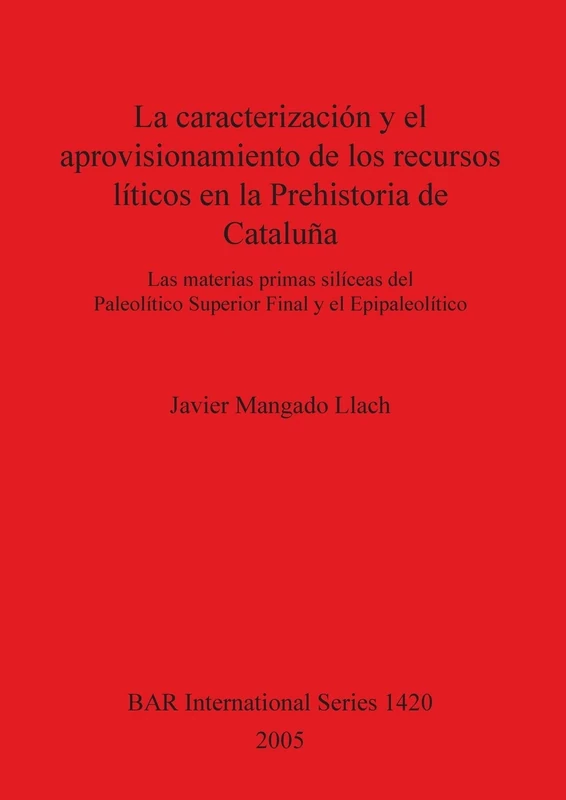 La Caracterizacion Y El Aprovisionamiento De Los Recursos Liticos En La Prehistoria De Cataluna: Las materias primas silíceas del Paleolítico Superior ... Archaeological Reports International Series)