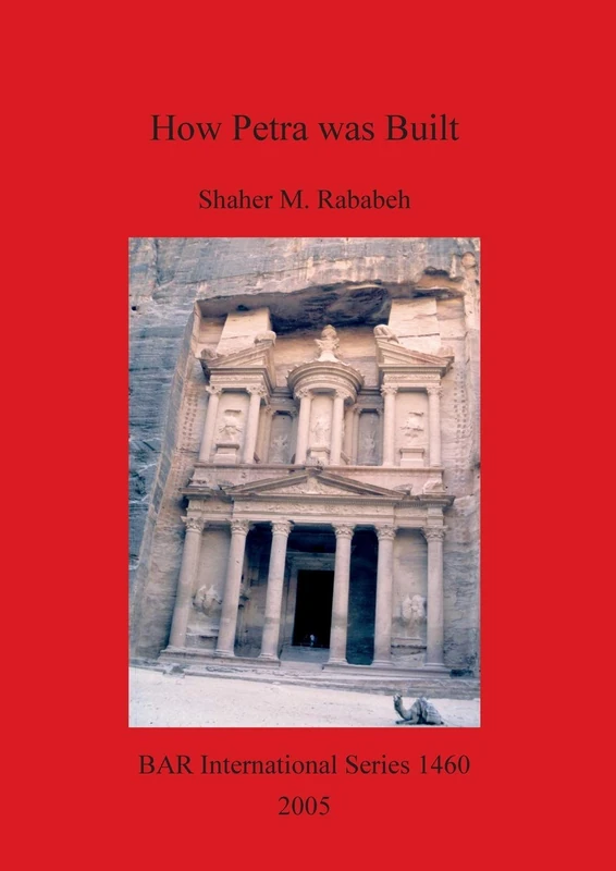 How Petra was Built: An analysis of the construction techniques of the Nabataean freestanding buildings and rock-cut monuments in Petra, Jordan: 1460 ... Archaeological Reports International Series)