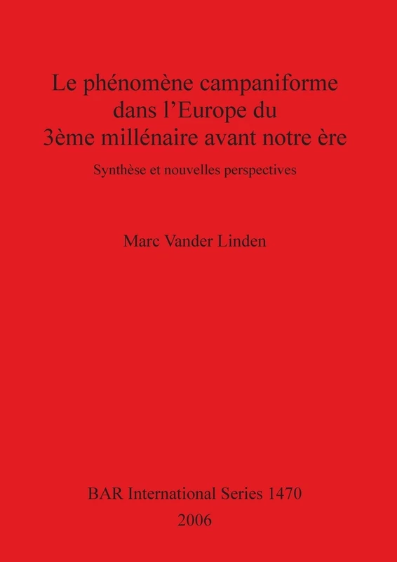 Le Phenomene Campaniforme Dans L'Europe Du 3eme Millenaire Avant Notre Ere: Synthèse et nouvelles perspectives: 1470 (British Archaeological Reports International Series)