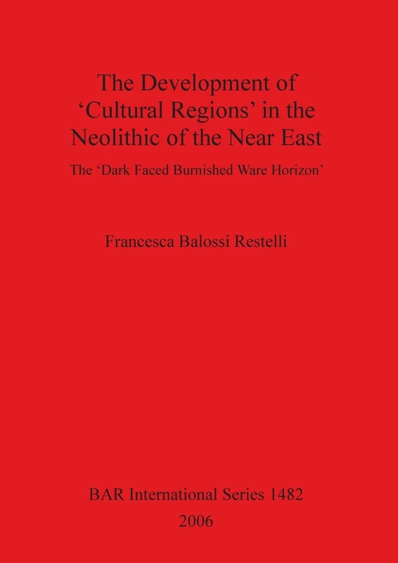 The Development of Cultural Regions in the Neolithic of the Near East: The 'Dark Faced Burnished Ware Horizon': 1482 (British Archaeological Reports International Series)